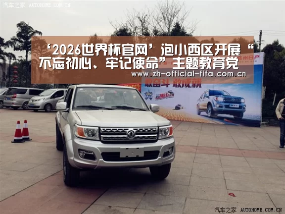 ‘2026世界杯官网’泡小西区开展“不忘初心、牢记使命”主题教育党日活动(图3) 2026世界杯官网