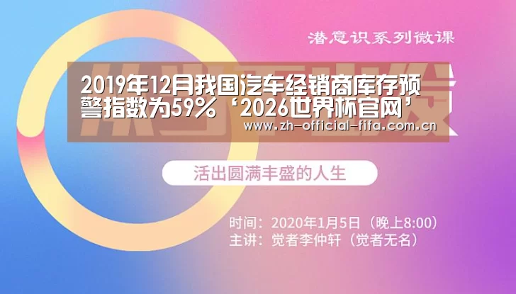 2019年12月我国汽车经销商库存预警指数为59%‘2026世界杯官网’(图2) 2026世界杯官网