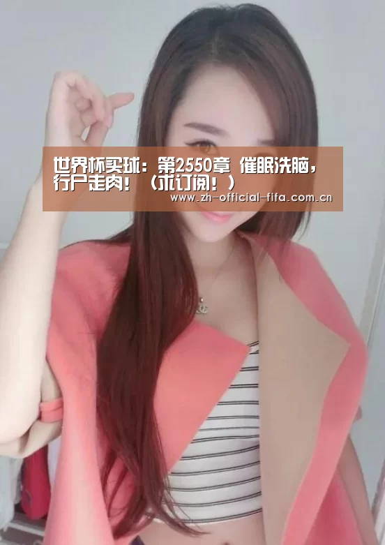 世界杯买球:第2550章 催眠洗脑,行尸走肉!(求订阅!)(图2) 2026世界杯